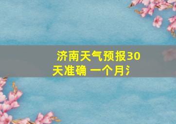 济南天气预报30天准确 一个月氵